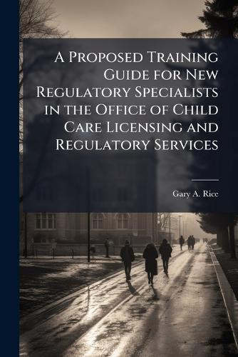 A Proposed Training Guide for New Regulatory Specialists in the Office of Child Care Licensing and Regulatory Services