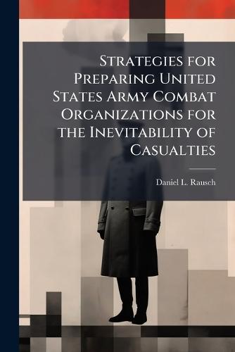 Strategies for Preparing United States Army Combat Organizations for the Inevitability of Casualties