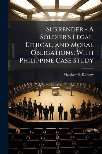 Surrender - A Soldier's Legal, Ethical, and Moral Obligations; With Philippine Case Study
