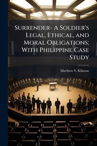 Surrender- A Soldier's Legal, Ethical, and Moral Obligations; With Philippine Case Study