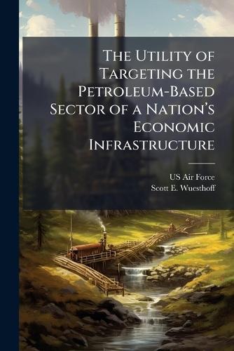 The Utility of Targeting the Petroleum-Based Sector of a Nationâ(TM)s Economic Infrastructure