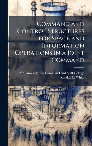 Command and Control Structures for Space and Information Operations in a Joint Command