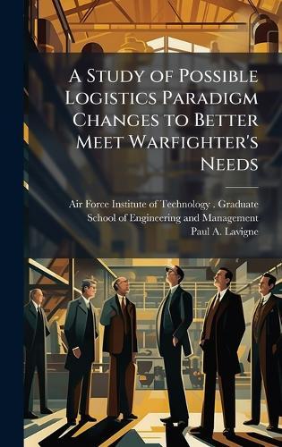 A Study of Possible Logistics Paradigm Changes to Better Meet Warfighter's Needs