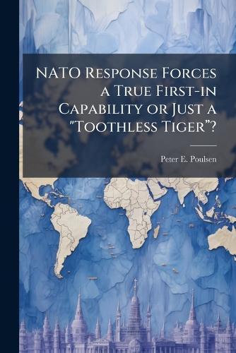 NATO Response Forces a True First-in Capability or Just a ""Toothless Tigerâ?