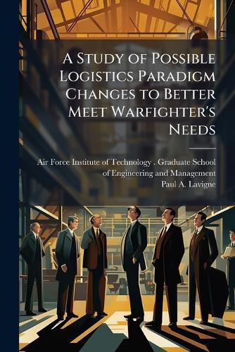 A Study of Possible Logistics Paradigm Changes to Better Meet Warfighter's Needs