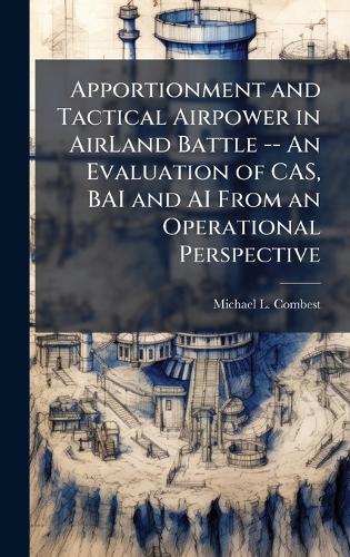 Apportionment and Tactical Airpower in AirLand Battle -- An Evaluation of CAS, BAI and AI From an Operational Perspective