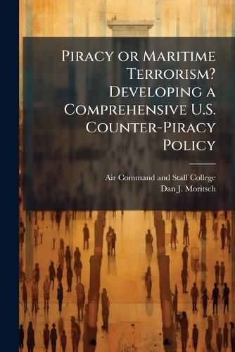 Piracy or Maritime Terrorism? Developing a Comprehensive U.S. Counter-Piracy Policy