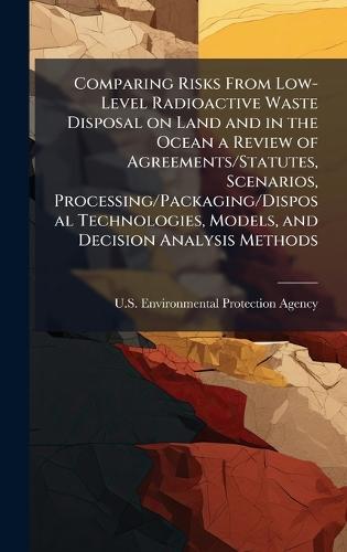 Comparing Risks From Low-Level Radioactive Waste Disposal on Land and in the Ocean a Review of Agreements/Statutes, Scenarios, Processing/Packaging/Disposal Technologies, Models, and Decision Analysis Methods
