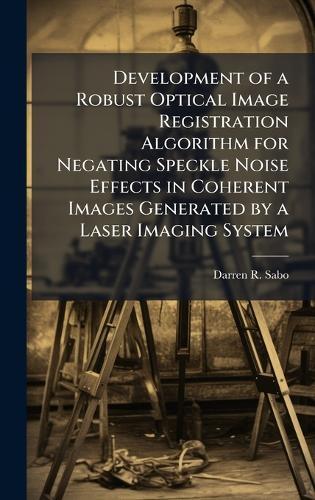 Development of a Robust Optical Image Registration Algorithm for Negating Speckle Noise Effects in Coherent Images Generated by a Laser Imaging System
