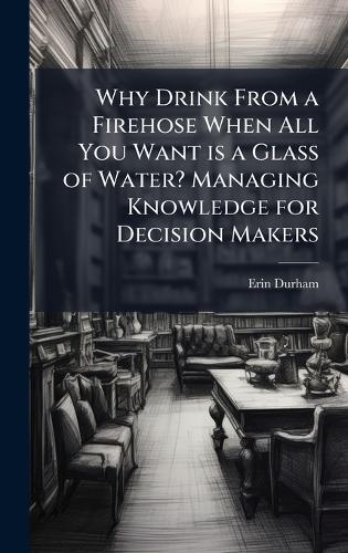 Why Drink From a Firehose When All You Want is a Glass of Water? Managing Knowledge for Decision Makers