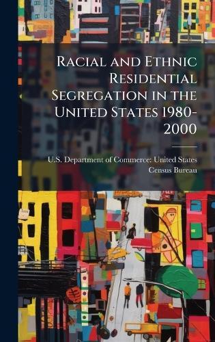 Racial and Ethnic Residential Segregation in the United States 1980-2000