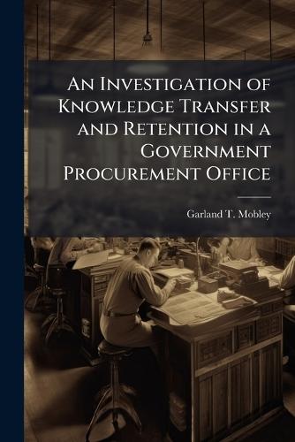 An Investigation of Knowledge Transfer and Retention in a Government Procurement Office