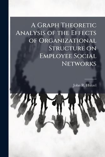 A Graph Theoretic Analysis of the Effects of Organizational Structure on Employee Social Networks