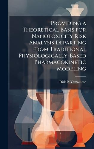 Providing a Theoretical Basis for Nanotoxicity Risk Analysis Departing From Traditional Physiologically-Based Pharmacokinetic Modeling