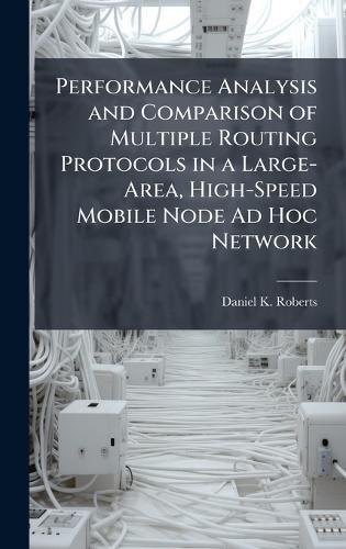 Performance Analysis and Comparison of Multiple Routing Protocols in a Large-Area, High-Speed Mobile Node Ad Hoc Network