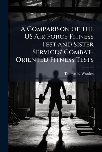 A Comparison of the US Air Force Fitness Test and Sister Services' Combat-Oriented Fitness Tests