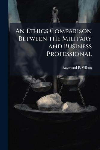 An Ethics Comparison Between the Military and Business Professional