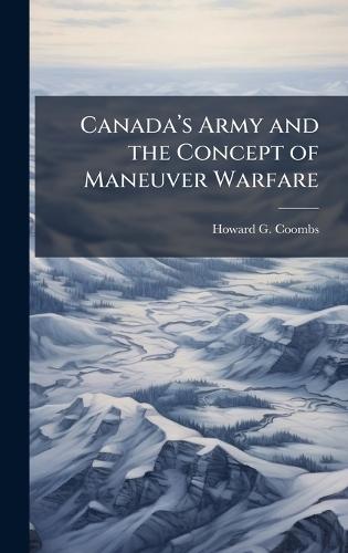Canadaâ(TM)s Army and the Concept of Maneuver Warfare