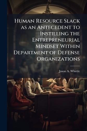 Human Resource Slack as an Antecedent to Instilling the Entrepreneurial Mindset Within Department of Defense Organizations