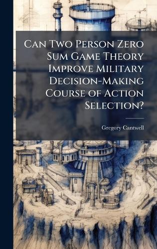 Can Two Person Zero Sum Game Theory Improve Military Decision-Making Course of Action Selection?
