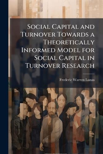 Social Capital and Turnover Towards a Theoretically Informed Model for Social Capital in Turnover Research