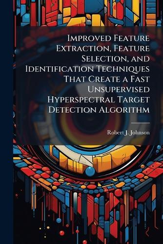 Improved Feature Extraction, Feature Selection, and Identification Techniques That Create a Fast Unsupervised Hyperspectral Target Detection Algorithm