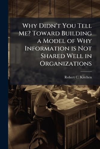 Why Didn't You Tell Me? Toward Building a Model of Why Information is Not Shared Well in Organizations