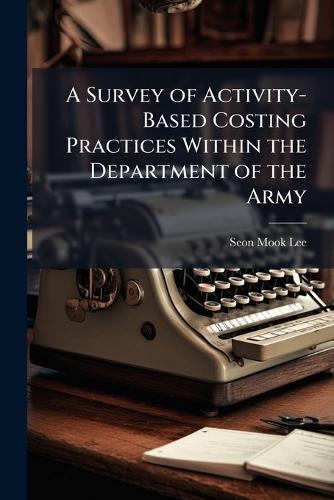 A Survey of Activity-Based Costing Practices Within the Department of the Army