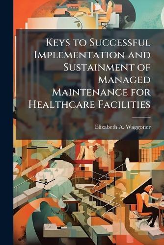 Keys to Successful Implementation and Sustainment of Managed Maintenance for Healthcare Facilities