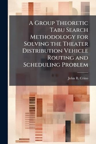 A Group Theoretic Tabu Search Methodology for Solving the Theater Distribution Vehicle Routing and Scheduling Problem
