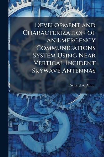 Development and Characterization of an Emergency Communications System Using Near Vertical Incident Skywave Antennas