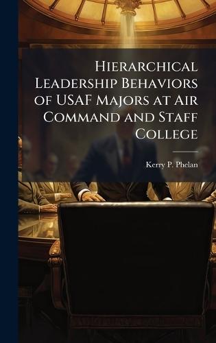 Hierarchical Leadership Behaviors of USAF Majors at Air Command and Staff College