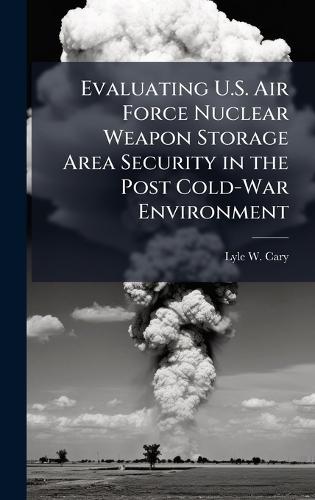 Evaluating U.S. Air Force Nuclear Weapon Storage Area Security in the Post Cold-War Environment