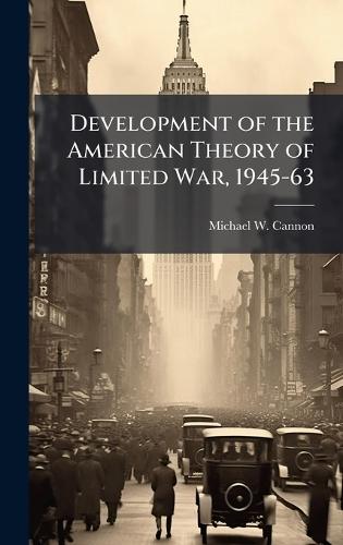 Development of the American Theory of Limited War, 1945-63