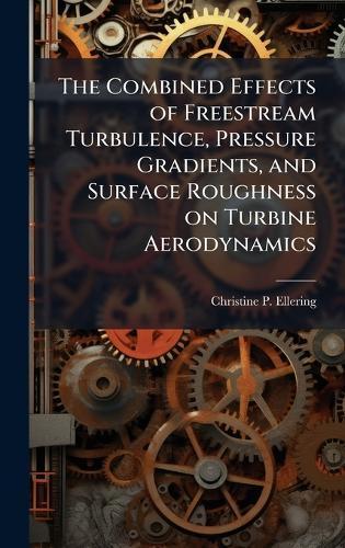 The Combined Effects of Freestream Turbulence, Pressure Gradients, and Surface Roughness on Turbine Aerodynamics