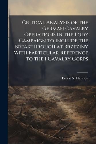 Critical Analysis of the German Cavalry Operations in the Lodz Campaign to Include the Breakthrough at Brzeziny With Particular Reference to the I Cavalry Corps