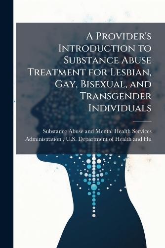 A Provider's Introduction to Substance Abuse Treatment for Lesbian, Gay, Bisexual, and Transgender Individuals