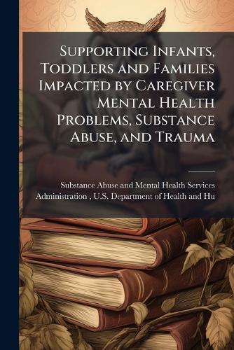 Supporting Infants, Toddlers and Families Impacted by Caregiver Mental Health Problems, Substance Abuse, and Trauma