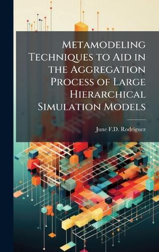 Metamodeling Techniques to Aid in the Aggregation Process of Large Hierarchical Simulation Models