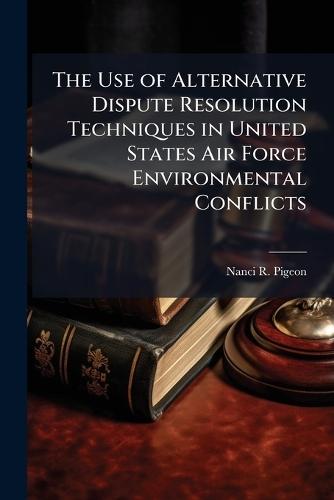 The Use of Alternative Dispute Resolution Techniques in United States Air Force Environmental Conflicts