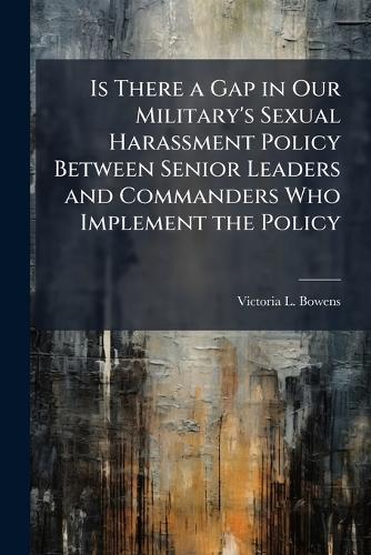 Is There a Gap in Our Military's Sexual Harassment Policy Between Senior Leaders and Commanders Who Implement the Policy