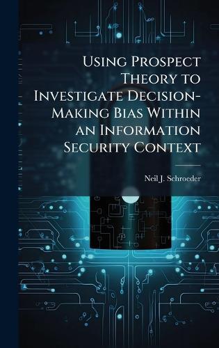 Using Prospect Theory to Investigate Decision-Making Bias Within an Information Security Context