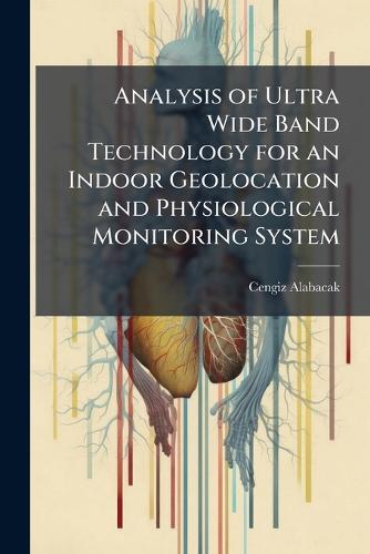 Analysis of Ultra Wide Band Technology for an Indoor Geolocation and Physiological Monitoring System