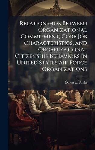 Relationships Between Organizational Commitment, Core Job Characteristics, and Organizational Citizenship Behaviors in United States Air Force Organizations