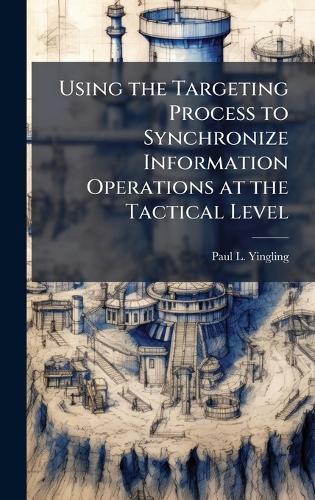 Using the Targeting Process to Synchronize Information Operations at the Tactical Level