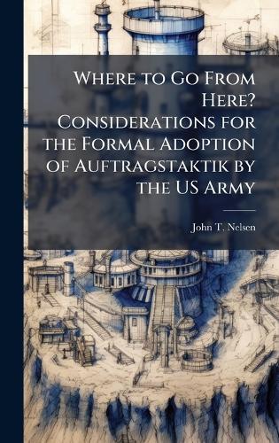 Where to Go From Here? Considerations for the Formal Adoption of Auftragstaktik by the US Army
