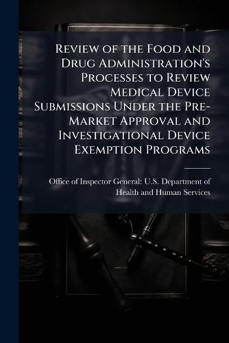 Review of the Food and Drug Administration's Processes to Review Medical Device Submissions Under the Pre-Market Approval and Investigational Device Exemption Programs