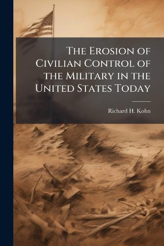The Erosion of Civilian Control of the Military in the United States Today
