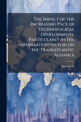 The Impact of the Increasing Pace of Technological Developments, Particularly in the Information Sector, on the Transatlantic Alliance