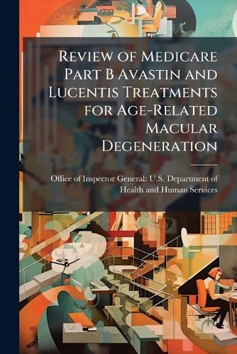 Review of Medicare Part B Avastin and Lucentis Treatments for Age-Related Macular Degeneration